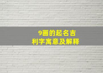 9画的起名吉利字寓意及解释