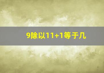 9除以11+1等于几