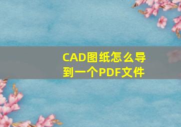 CAD图纸怎么导到一个PDF文件