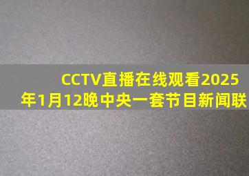 CCTV直播在线观看2025年1月12晚中央一套节目新闻联