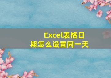 Excel表格日期怎么设置同一天