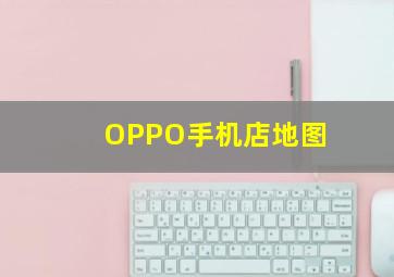 OPPO手机店地图