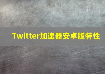 Twitter加速器安卓版特性