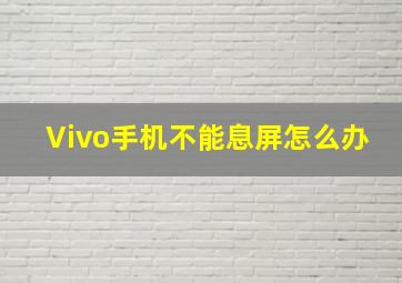 Vivo手机不能息屏怎么办