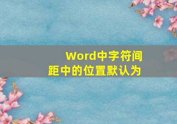 Word中字符间距中的位置默认为