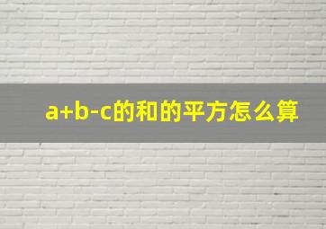 a+b-c的和的平方怎么算