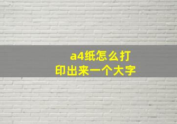 a4纸怎么打印出来一个大字