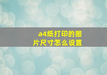 a4纸打印的图片尺寸怎么设置