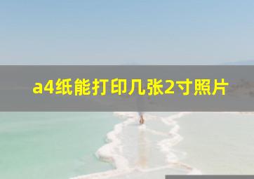 a4纸能打印几张2寸照片