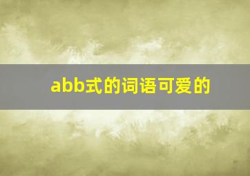 abb式的词语可爱的