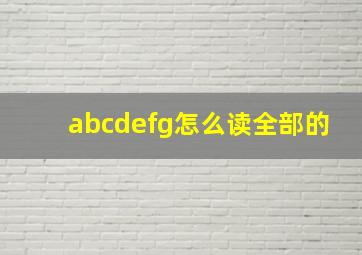 abcdefg怎么读全部的