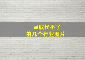 ai取代不了的几个行业图片