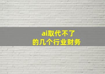 ai取代不了的几个行业财务