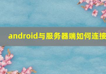 android与服务器端如何连接