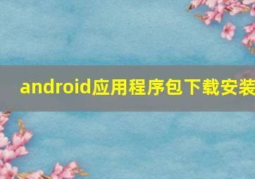 android应用程序包下载安装