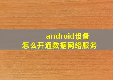 android设备怎么开通数据网络服务