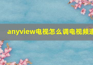 anyview电视怎么调电视频道