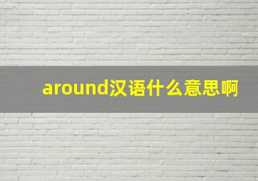 around汉语什么意思啊