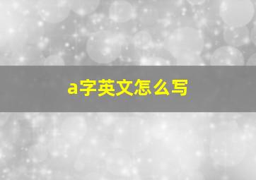 a字英文怎么写