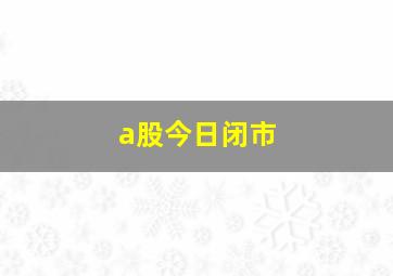 a股今日闭市