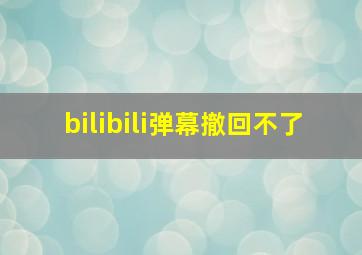 bilibili弹幕撤回不了