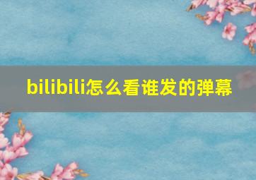 bilibili怎么看谁发的弹幕