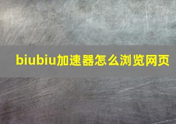 biubiu加速器怎么浏览网页