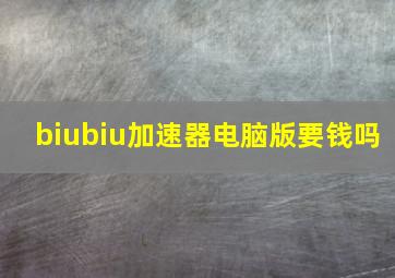 biubiu加速器电脑版要钱吗