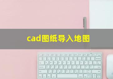 cad图纸导入地图