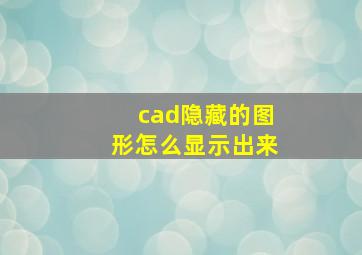 cad隐藏的图形怎么显示出来