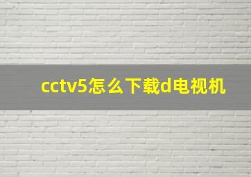 cctv5怎么下载d电视机