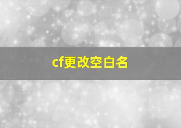 cf更改空白名