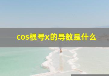 cos根号x的导数是什么