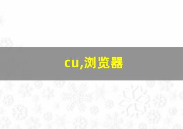 cu,浏览器