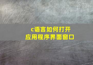 c语言如何打开应用程序界面窗口