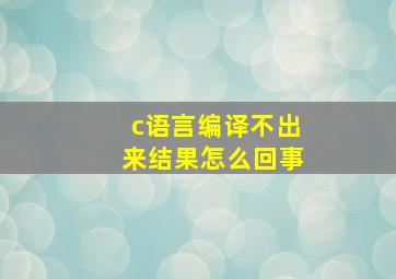 c语言编译不出来结果怎么回事