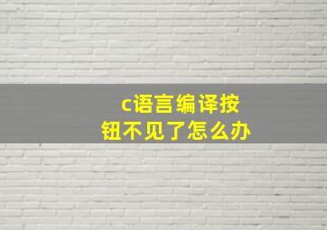 c语言编译按钮不见了怎么办