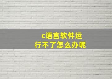 c语言软件运行不了怎么办呢