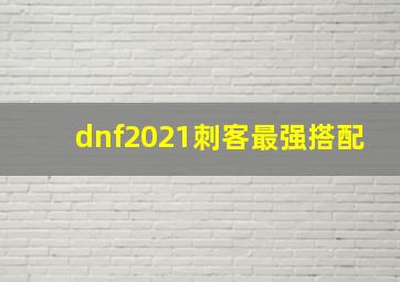 dnf2021刺客最强搭配