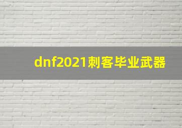 dnf2021刺客毕业武器