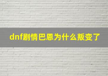 dnf剧情巴恩为什么叛变了