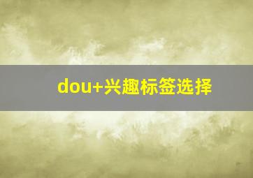 dou+兴趣标签选择