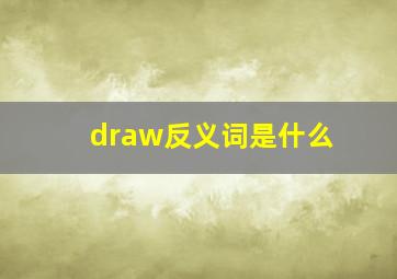 draw反义词是什么