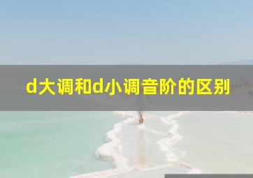 d大调和d小调音阶的区别