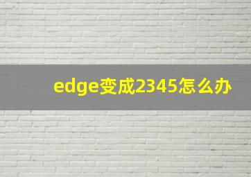 edge变成2345怎么办