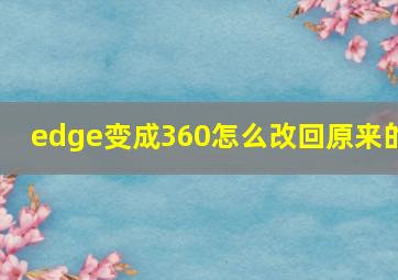 edge变成360怎么改回原来的