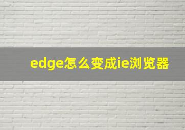 edge怎么变成ie浏览器