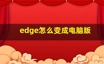 edge怎么变成电脑版