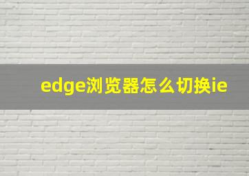 edge浏览器怎么切换ie