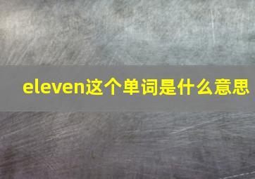 eleven这个单词是什么意思